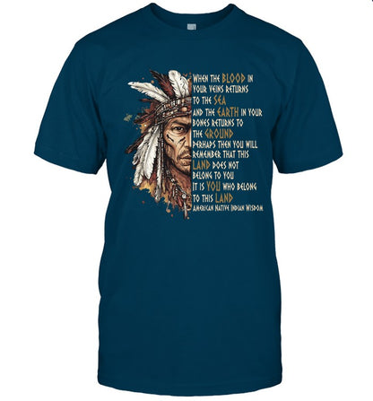 WHEN THE BLOOD IN YOUR VEINS RETURNS TO THE SEA AND THE EARTH IN YOUR BONES RETURNS TO THE GROUND PERHAPS THEN YOU WILL REMEMBER THAT THIS LAND DOES NOT BELONG TO YOU IT IS YOU WHO BELONG TO THIS LAND AMERICAN NATIVE INDIAN WISDOM