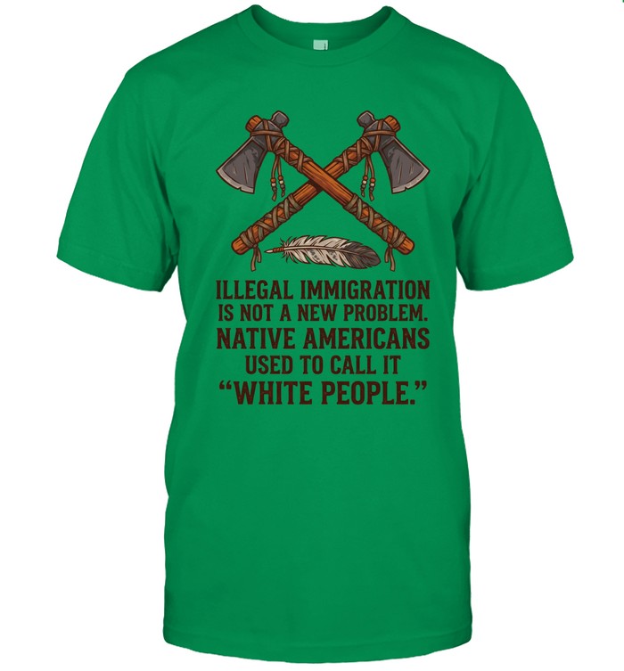 ILLEGAL IMMIGRATION IS NOT A NEW PROBLEM. NATIVE AMERICANS USED TO CALL IT "WHITE PEOPLE."