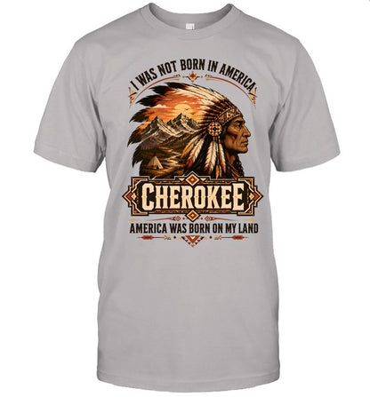 I WAS NOT BORN IN AMERICA.  CHEROKEE AMERICA WAS BORN ON MY LAND