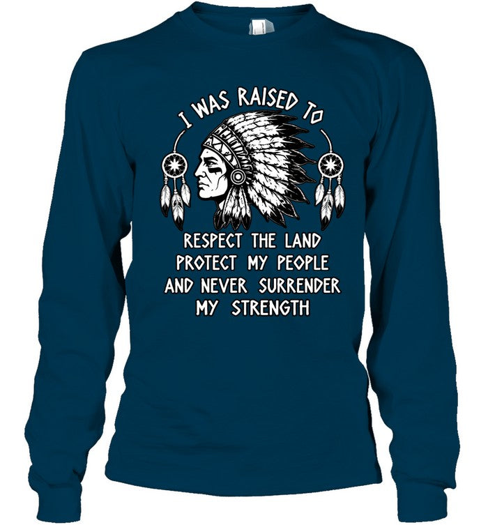 I WAS RAISED TO RESPECT THE LAND PROTECT MY PEOPLE AND NEVER SURRENDER MY STRENGTH
