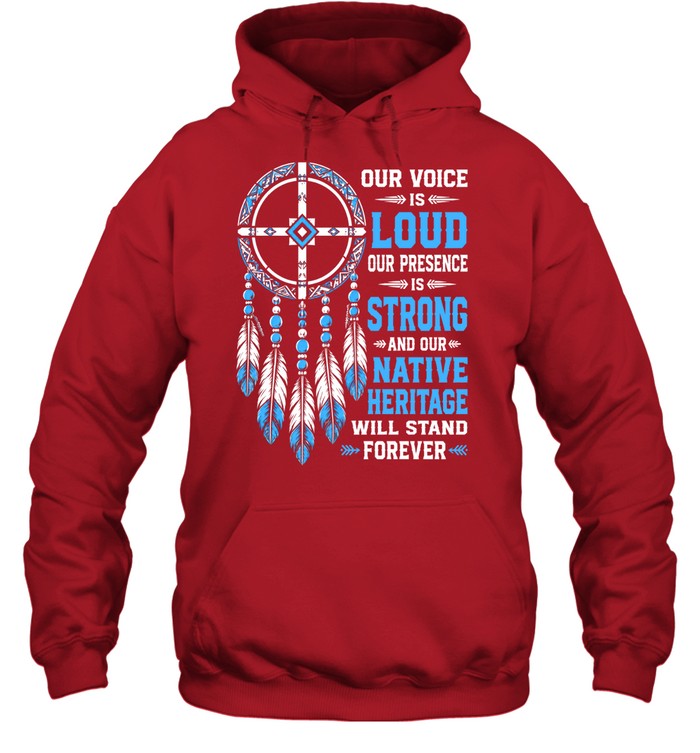 OUR VOICE IS LOUD OUR PRESENCE IS STRONG AND OUR NATIVE HERITAGE WILL STAND FOREVER