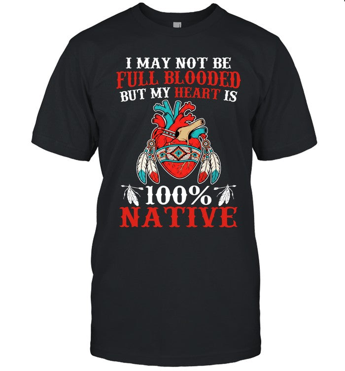 I MAY NOT BE FULL BLOODED BUT MY HEART IS 100% NATIVE