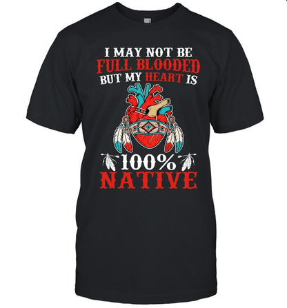 I MAY NOT BE FULL BLOODED BUT MY HEART IS 100% NATIVE