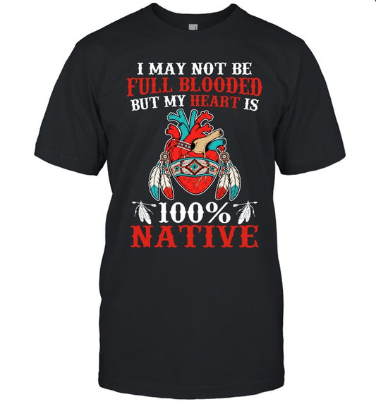 I MAY NOT BE FULL BLOODED BUT MY HEART IS 100% NATIVE