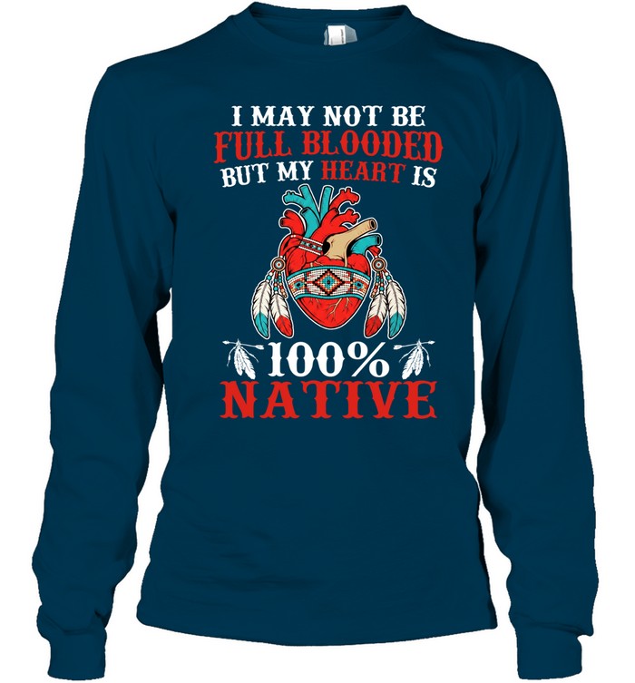 I MAY NOT BE FULL BLOODED BUT MY HEART IS 100% NATIVE