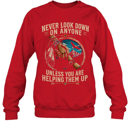 NEVER LOOK DOWN ON ANYONE UNLESS YOU ARE HELPING THEM UP