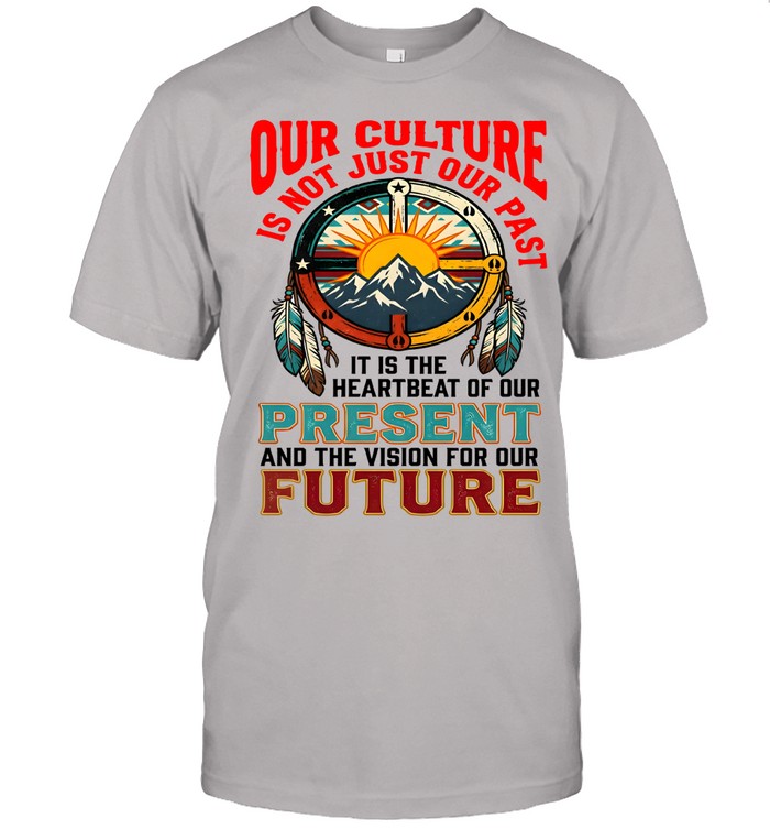 OUR CULTURE IS NOT JUST OUR PAST-IT IS THE HEARTBEAT OF OUR PRESENT AND THE VISION FOR OUR FUTURE