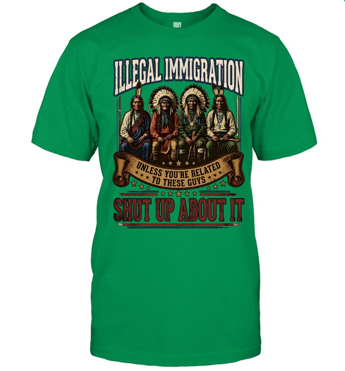 ILLEGAL IMMIGRATION UNLESS YOU'RE RELATED TO THESE GUÝ SHUT UP ABOUT IT