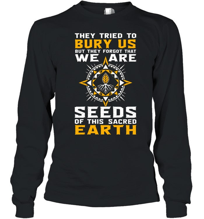 They Tried To Bury Us, But They Forgot That We Are Seeds Of This Sacred Earth