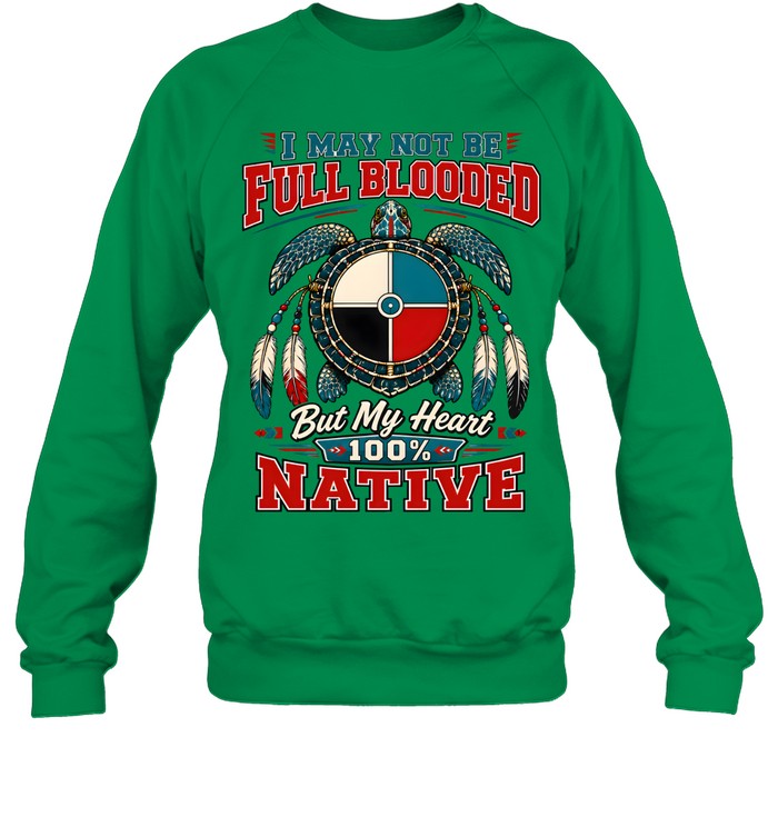 I MAY NOT BE FULL BLOODED But My Heart 100% NATIVE