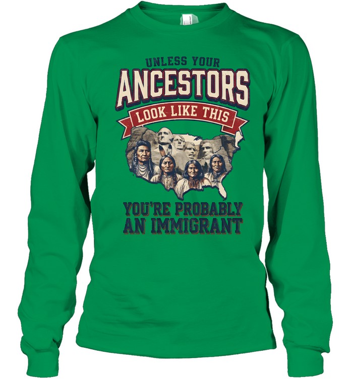 UNLESS YOUR ANCESTORS LOOK LIKE THIS YOU'RE PROBABLY AN IMMIGRANT