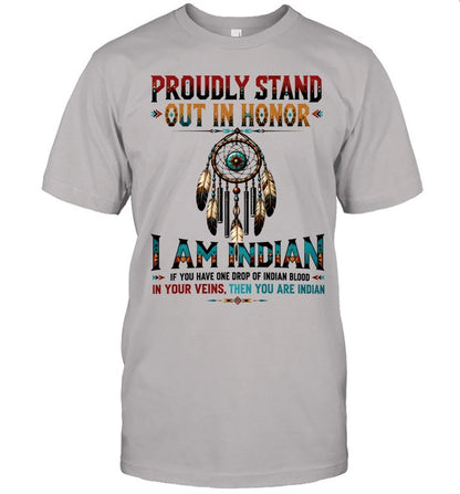 PROUDLY STAND OUT IN HONOR I AM INDIAN IF YOU HAVE ONE DROP OF INDIAN BLOOD IN YOUR VEINS. THEN YOU ARE INDIAN