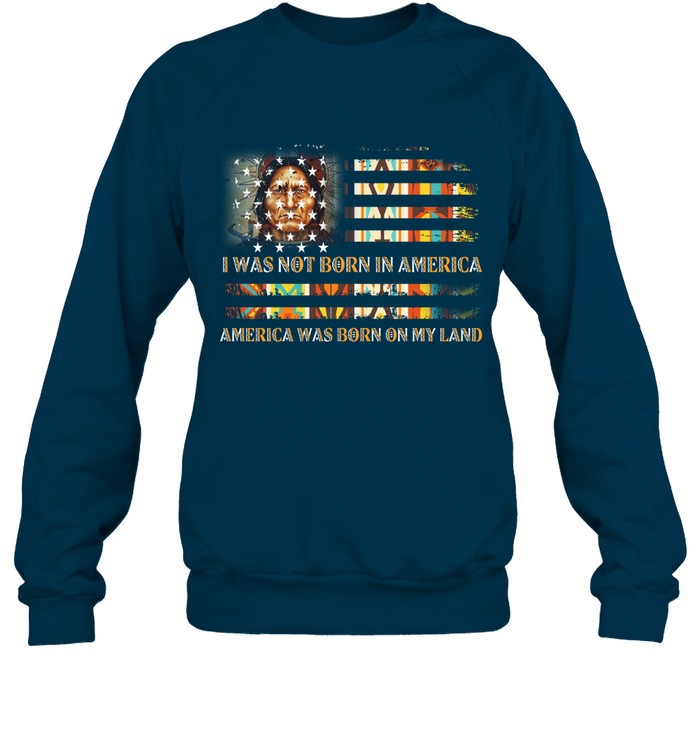 I WAS NOT BORN IN AMERICA AMERICA WAS BORN ON MY LAND