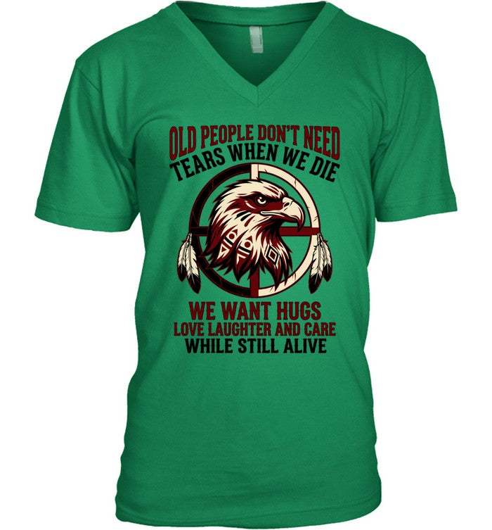 OLD PEOPLE DON'T NEED TEARS WHEN WE DIE WE WANT HUGS LOVE LAUGHTER AND CARE WHILE STILL ALIVE