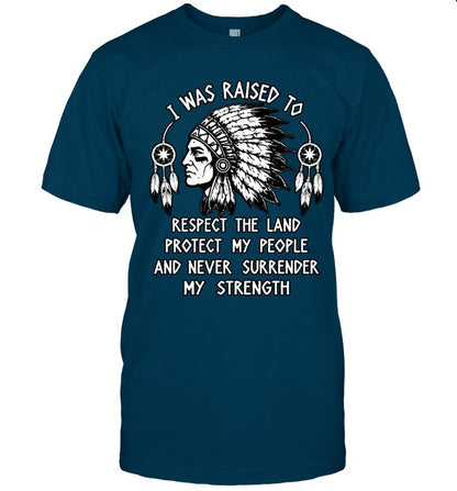 I WAS RAISED TO RESPECT THE LAND PROTECT MY PEOPLE AND NEVER SURRENDER MY STRENGTH