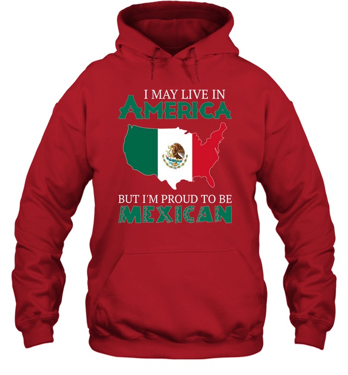 I MAY LIVE IN AMERICA BUT I'M PROUD TO BE MEXICAN