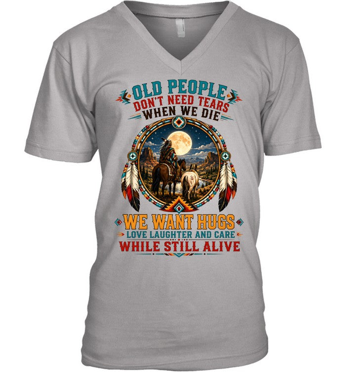 OLD PEOPLE DON'T NEED TEARS WHEN WE DIE WE WANT HUGS LOVE LAUGHTER AND CARE WHILE STILL ALIVE