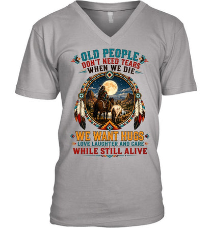 OLD PEOPLE DON'T NEED TEARS WHEN WE DIE WE WANT HUGS LOVE LAUGHTER AND CARE WHILE STILL ALIVE
