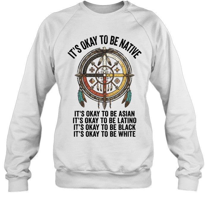 IT'S OKAY TO BE NATIVE. IT'S OKAY TO BE ASIAN. IT'S OKAY TO BE LATINO. IT'S OKAY TO BE BLACK. IT'S OKAY TO BE WHITE.