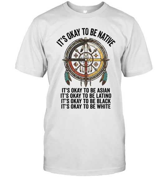 IT'S OKAY TO BE NATIVE. IT'S OKAY TO BE ASIAN. IT'S OKAY TO BE LATINO. IT'S OKAY TO BE BLACK. IT'S OKAY TO BE WHITE.