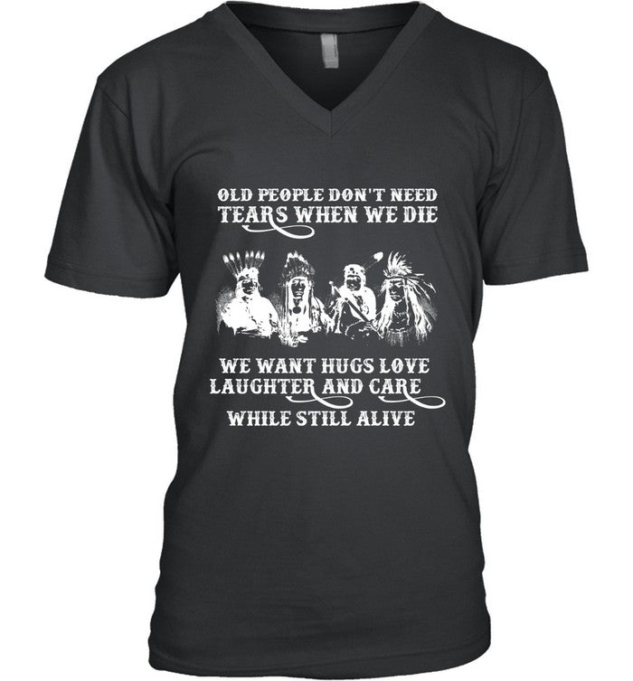 OLD PEOPLE DON'T NEED TEARS WHEN WE DIE WE WANT HUGS LOVE LAUGHTER AND CARE WHILE STILL ALIVE
