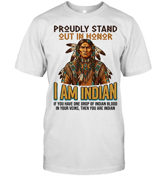 PROUDLY STAND OUT IN HONOR I AM INDIAN IF YOU HAVE ONE DROP OF INDIAN BLOOD IN YOUR VEINS, THEN YOU ARE INDIAN