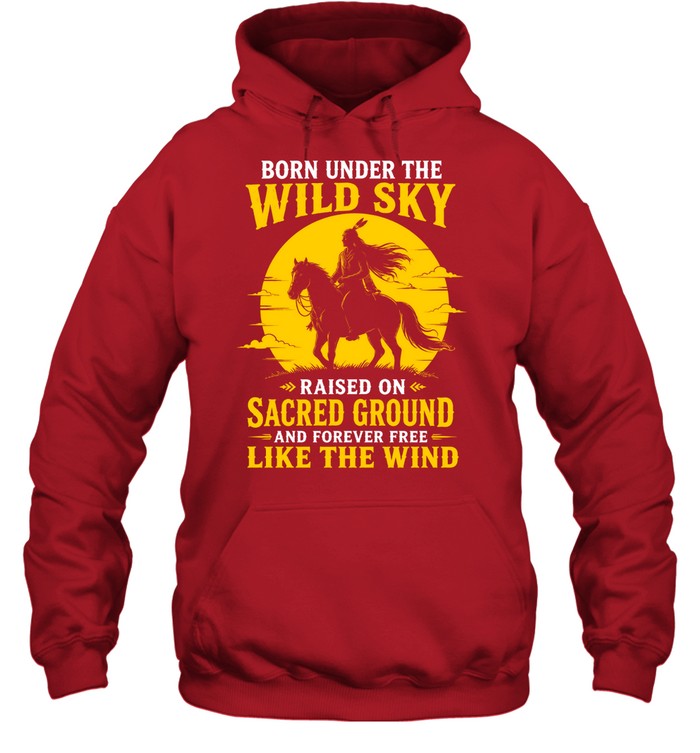 BORN UNDER THE WILD SKY RAISED ON SACRED GROUND AND FOREVER FREE LIKE THE WIND