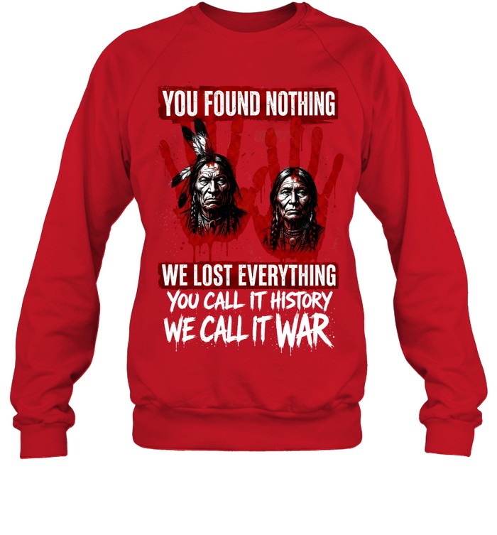 YOU FOUND NOTHING WE LOST EVERYTHING YOU CALL IT HISTORY WE CALL IT WAR