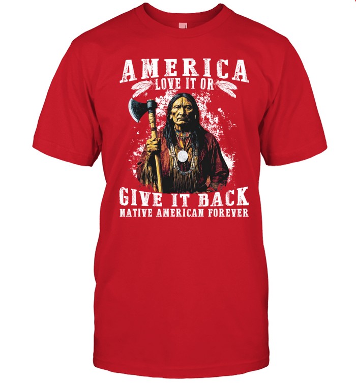 AMERICA LOVE IT OR GIVE IT BACK NATIVE AMERICAN FOREVER