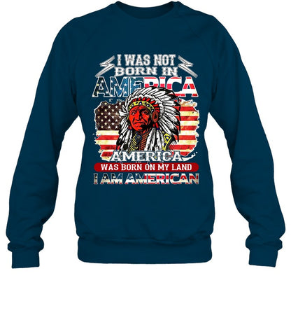 I WAS NOT BORN IN AMERICA AMERICA WAS BORN ON MY LAND I AM AMERICAN