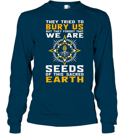 They Tried To Bury Us, But They Forgot That We Are Seeds Of This Sacred Earth