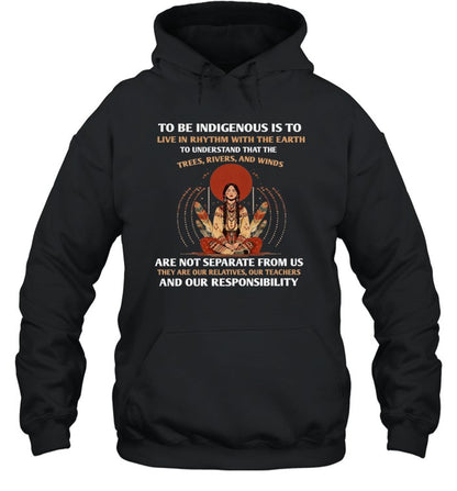 TO BE INDIGENOUS IS TO LIVE IN RHYTHM WITH THE EARTH TO UNDERSTAND THAT THE TREES, RIVERS, AND WINDS ARE NOT SEPARATE FROM US THEY ARE OUR RELATIVES, OUR TEACHERS AND OUR RESPONSIBILITY