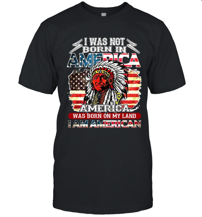 I WAS NOT BORN IN AMERICA AMERICA WAS BORN ON MY LAND I AM AMERICAN