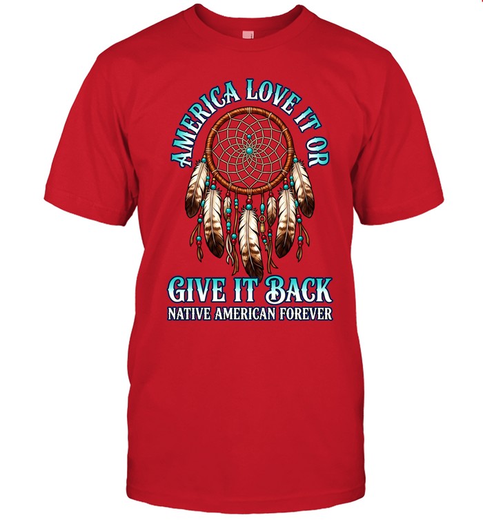 America Love It Or Give It Back Native American Forever