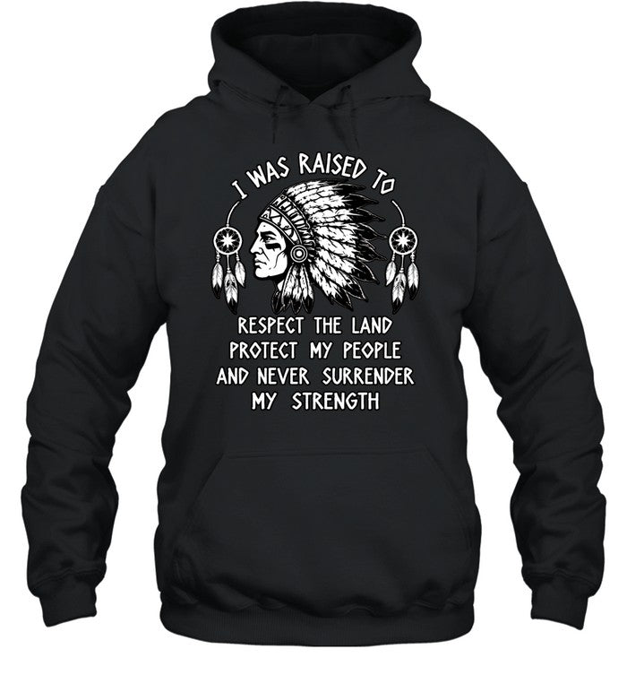 I WAS RAISED TO RESPECT THE LAND PROTECT MY PEOPLE AND NEVER SURRENDER MY STRENGTH