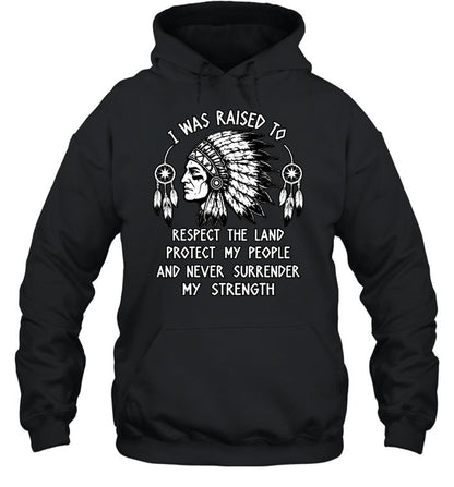 I WAS RAISED TO RESPECT THE LAND PROTECT MY PEOPLE AND NEVER SURRENDER MY STRENGTH