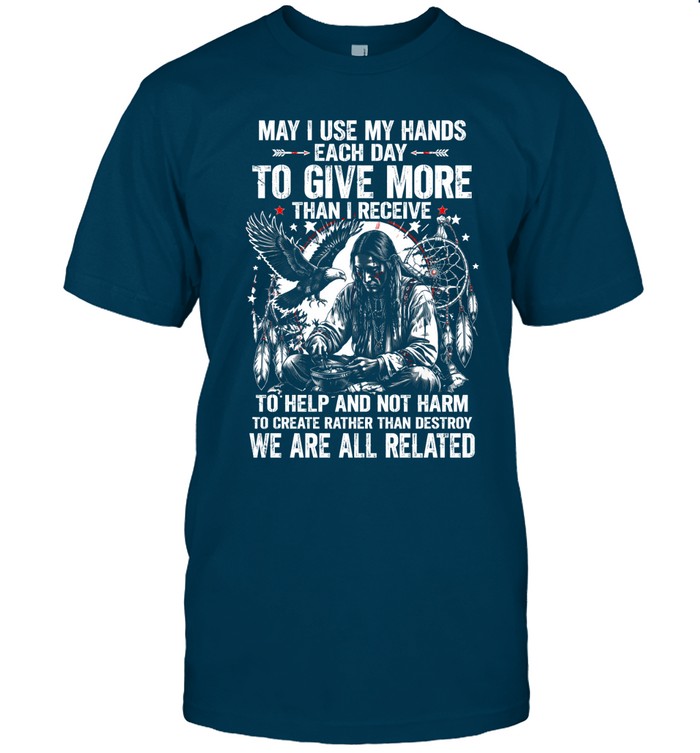 May I Use My Hands Each Day To Give More Than I Receive To Help And Not Harm To Create Rather Than Destroy. We Are All Related