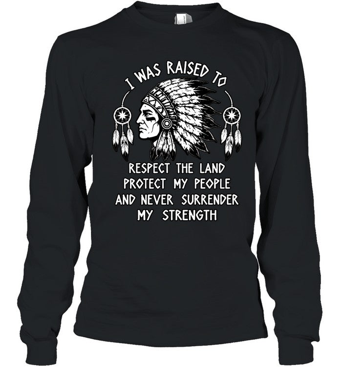 I WAS RAISED TO RESPECT THE LAND PROTECT MY PEOPLE AND NEVER SURRENDER MY STRENGTH