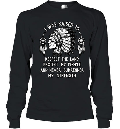 I WAS RAISED TO RESPECT THE LAND PROTECT MY PEOPLE AND NEVER SURRENDER MY STRENGTH