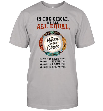 IN THE CIRCLE, WE ARE ALL EQUAL. When in the Circle, NO ONE IS IN FRONT OF YOU. NO ONE IS BEHIND YOU. NO ONE IS ABOVE YOU. NO ONE IS BELOW YOU.