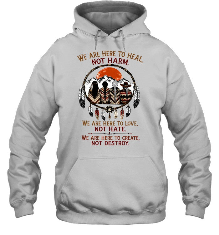 WE ARE HERE ΤΟ HEAL, NOT HARM. WE ARE HERE TO LOVE, NOT HATE. WE ARE HERE TO CREATE, NOT DESTROY.