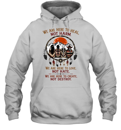 WE ARE HERE ΤΟ HEAL, NOT HARM. WE ARE HERE TO LOVE, NOT HATE. WE ARE HERE TO CREATE, NOT DESTROY.