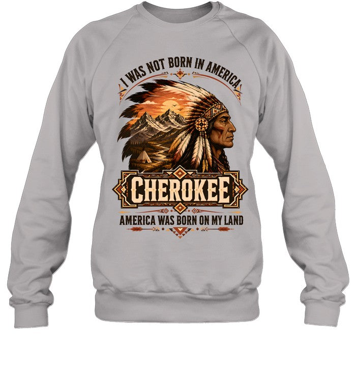 I WAS NOT BORN IN AMERICA.  CHEROKEE AMERICA WAS BORN ON MY LAND