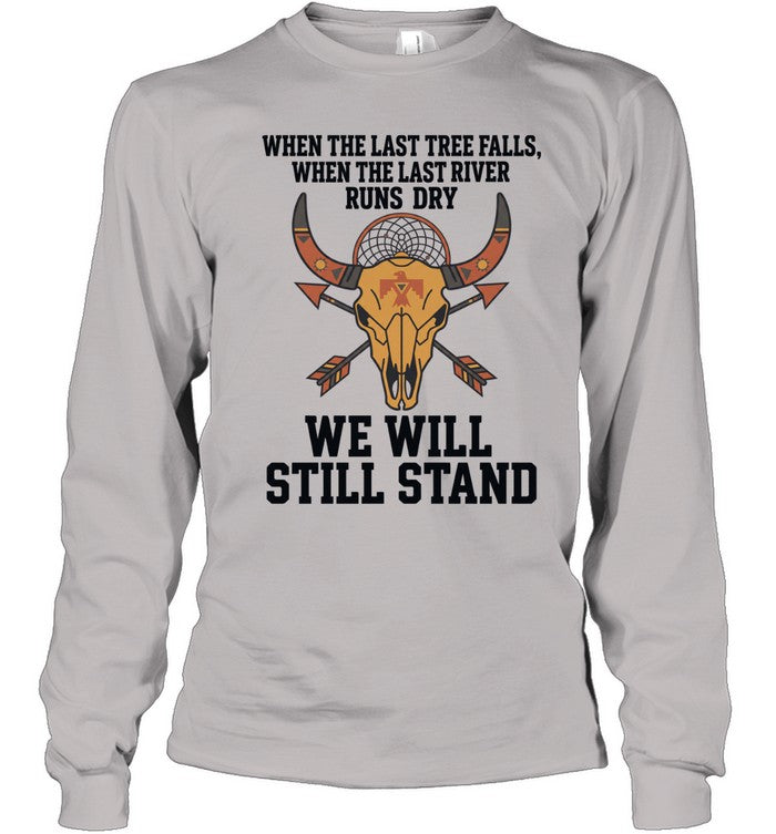 WHEN THE LAST TREE FALLS, WHEN THE LAST RIVER RUNS DRY. WE WILL STILL STAND