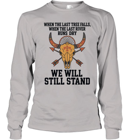 WHEN THE LAST TREE FALLS, WHEN THE LAST RIVER RUNS DRY. WE WILL STILL STAND