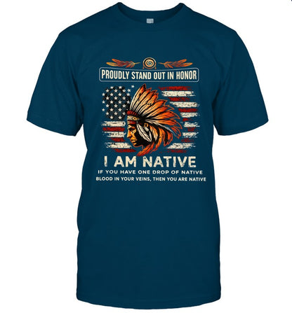 PROUDLY STAND OUT IN HONOR I AM NATIVE IF YOU HAVE ONE DROP OF NATIVE BLOOD IN YOUR VEINS, THEN YOU ARE NATIVE