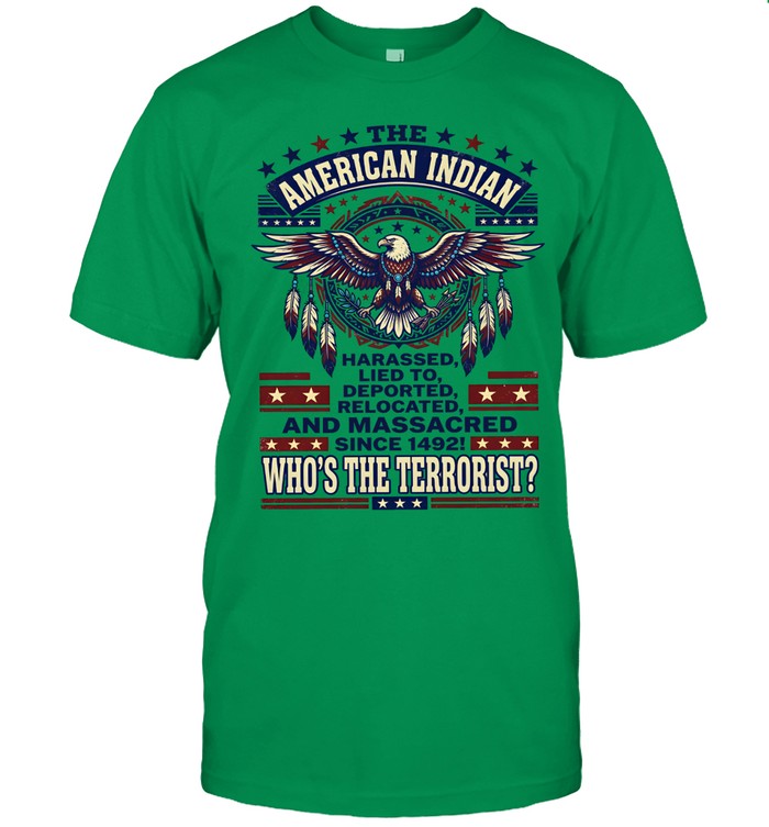 THE AMERICAN INDIAN HARASSED, LIED TO, DEPORTED RELOCATED AND MASSACRED SINCE 1492!  WHO'S THE TERRORIST?