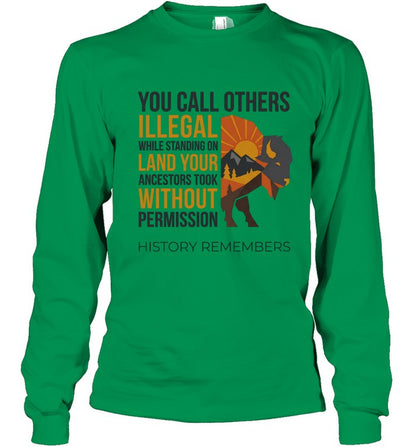 YOU CALL OTHERS ILLEGAL WHILE STANDING ON LAND YOUR ANCESTORS TOOK WITHOUT PERMISSION HISTORY REMEMBERS