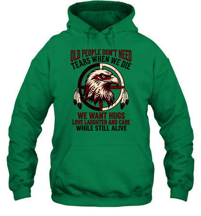 OLD PEOPLE DON'T NEED TEARS WHEN WE DIE WE WANT HUGS LOVE LAUGHTER AND CARE WHILE STILL ALIVE