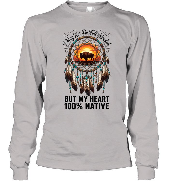 I May Not Be Full Blooded BUT MY HEART 100% NATIVE